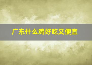 广东什么鸡好吃又便宜