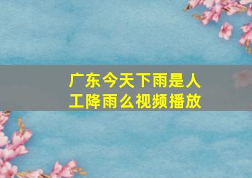 广东今天下雨是人工降雨么视频播放