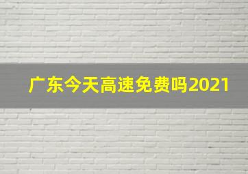 广东今天高速免费吗2021