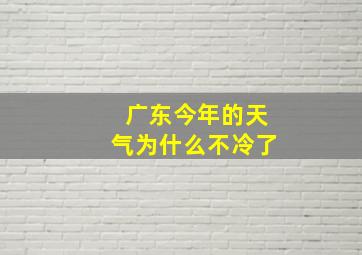 广东今年的天气为什么不冷了