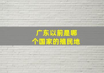 广东以前是哪个国家的殖民地