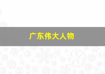 广东伟大人物