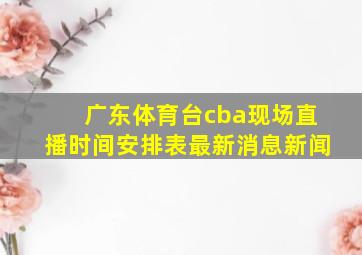 广东体育台cba现场直播时间安排表最新消息新闻