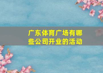 广东体育广场有哪些公司开业的活动