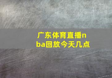 广东体育直播nba回放今天几点