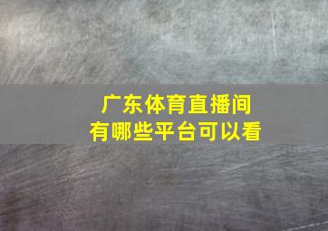 广东体育直播间有哪些平台可以看