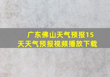 广东佛山天气预报15天天气预报视频播放下载