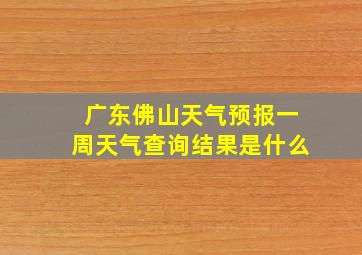 广东佛山天气预报一周天气查询结果是什么