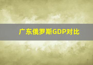 广东俄罗斯GDP对比