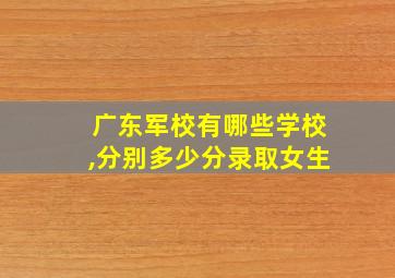 广东军校有哪些学校,分别多少分录取女生