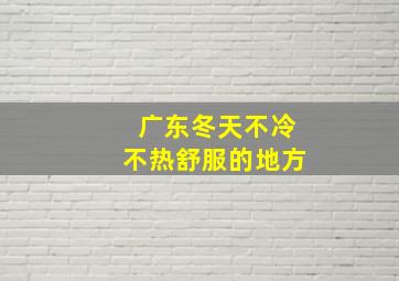 广东冬天不冷不热舒服的地方