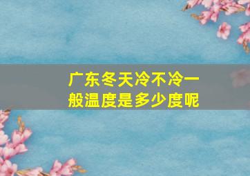 广东冬天冷不冷一般温度是多少度呢