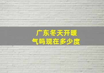 广东冬天开暖气吗现在多少度