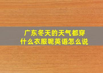 广东冬天的天气都穿什么衣服呢英语怎么说