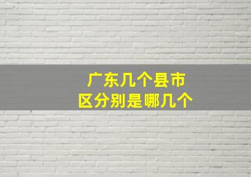 广东几个县市区分别是哪几个