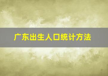 广东出生人口统计方法