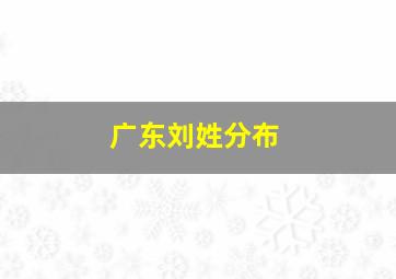 广东刘姓分布