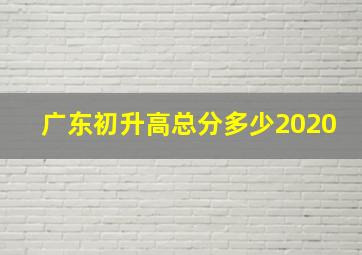 广东初升高总分多少2020