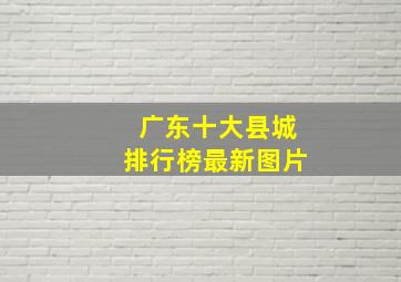 广东十大县城排行榜最新图片