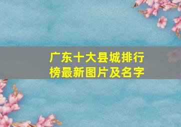 广东十大县城排行榜最新图片及名字