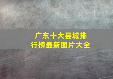 广东十大县城排行榜最新图片大全