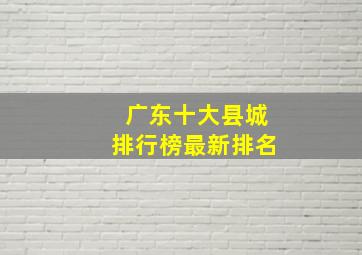 广东十大县城排行榜最新排名