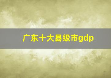 广东十大县级市gdp