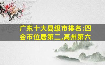 广东十大县级市排名:四会市位居第二,高州第六