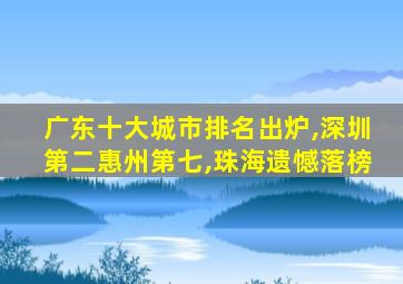 广东十大城市排名出炉,深圳第二惠州第七,珠海遗憾落榜