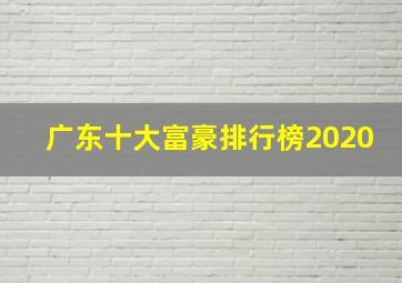 广东十大富豪排行榜2020