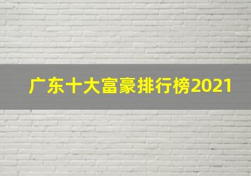 广东十大富豪排行榜2021