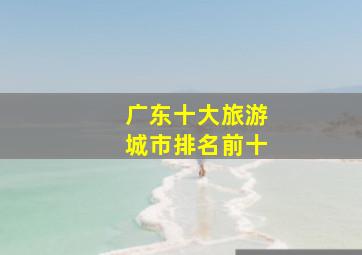 广东十大旅游城市排名前十