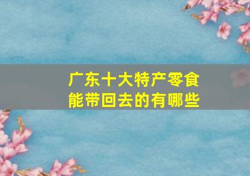 广东十大特产零食能带回去的有哪些