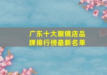 广东十大眼镜店品牌排行榜最新名单