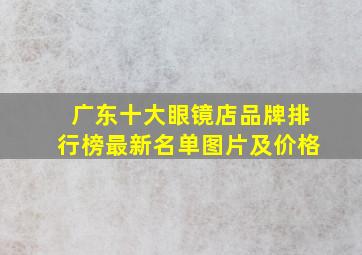 广东十大眼镜店品牌排行榜最新名单图片及价格