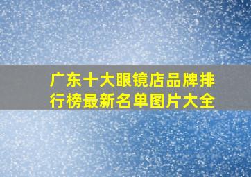 广东十大眼镜店品牌排行榜最新名单图片大全