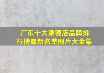 广东十大眼镜店品牌排行榜最新名单图片大全集