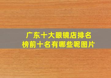 广东十大眼镜店排名榜前十名有哪些呢图片