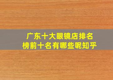 广东十大眼镜店排名榜前十名有哪些呢知乎