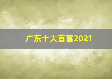 广东十大首富2021