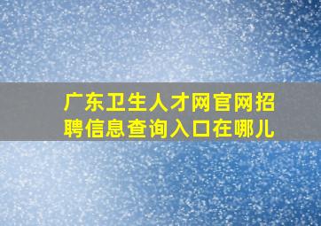 广东卫生人才网官网招聘信息查询入口在哪儿