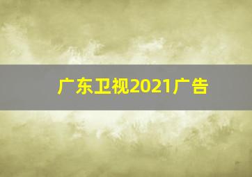 广东卫视2021广告