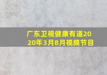 广东卫视健康有道2020年3月8月视频节目