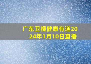 广东卫视健康有道2024年1月10日直播