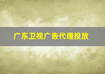 广东卫视广告代理投放