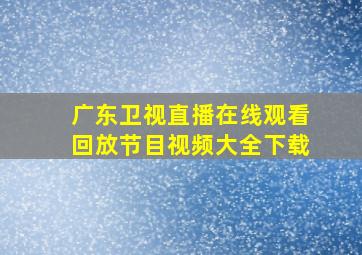 广东卫视直播在线观看回放节目视频大全下载