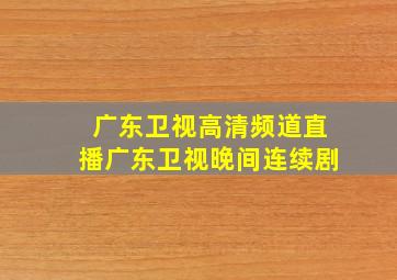 广东卫视高清频道直播广东卫视晚间连续剧