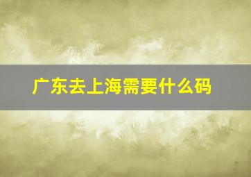 广东去上海需要什么码