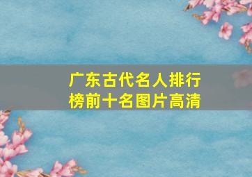 广东古代名人排行榜前十名图片高清