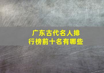 广东古代名人排行榜前十名有哪些